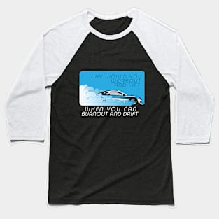 Why would you workout and lift when you can burnout and drift Baseball T-Shirt